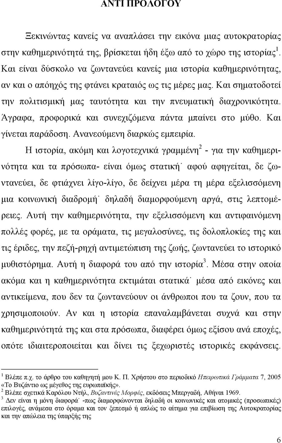 Και σηματοδοτεί την πολιτισμική μας ταυτότητα και την πνευματική διαχρονικότητα. Άγραφα, προφορικά και συνεχιζόμενα πάντα μπαίνει στο μύθο. Και γίνεται παράδοση. Ανανεούμενη διαρκώς εμπειρία.