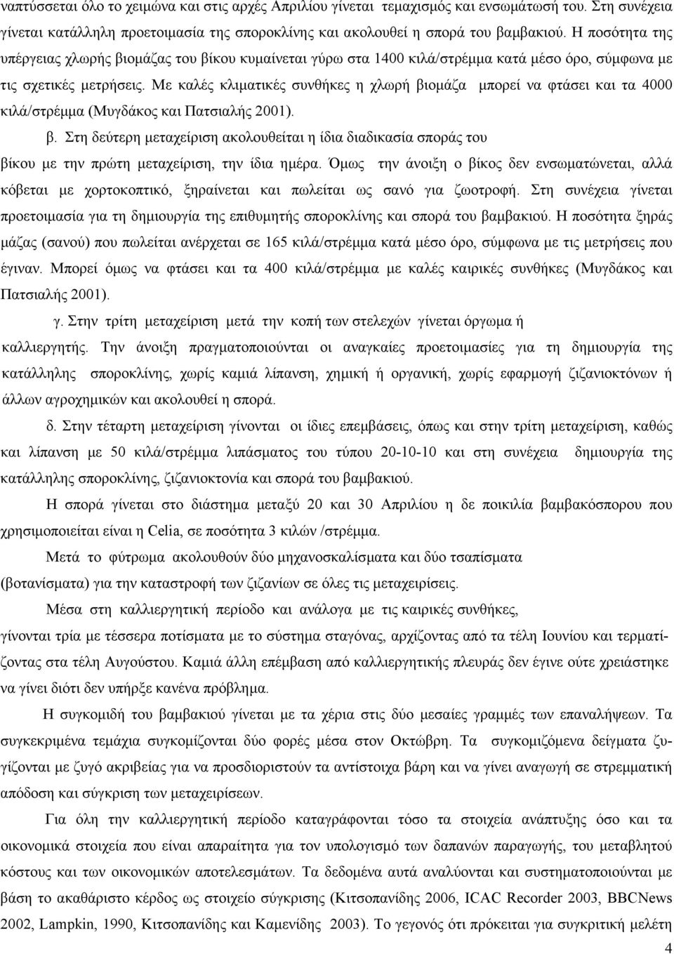 Με καλές κλιµατικές συνθήκες η χλωρή βιοµάζα µπορεί να φτάσει και τα 4000 κιλά/στρέµµα (Μυγδάκος και Πατσιαλής 2001). β. Στη δεύτερη µεταχείριση ακολουθείται η ίδια διαδικασία σποράς του βίκου µε την πρώτη µεταχείριση, την ίδια ηµέρα.