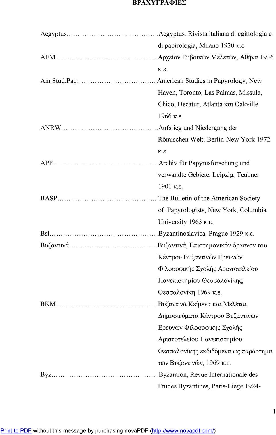 .Archiv für Papyrusforschung und verwandte Gebiete, Leipzig, Teubner 1901 κ.ε. BASP...The Bulletin of the American Society of Papyrologists, New York, Columbia University 1963 κ.ε. Bsl Byzantinoslavica, Prague 1929 κ.