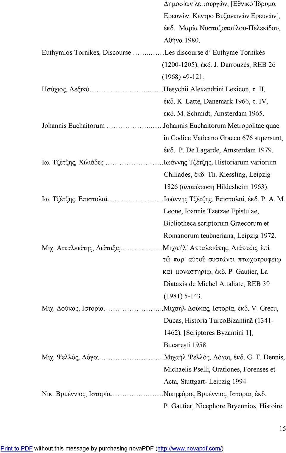 Schmidt, Amsterdam 1965. Johannis Euchaitorum...Johannis Euchaitorum Metropolitae quae in Codice Vaticano Graeco 676 supersunt, έκδ. P. De Lagarde, Amsterdam 1979. Ιω. Τζέτζης, Χιλιάδες.