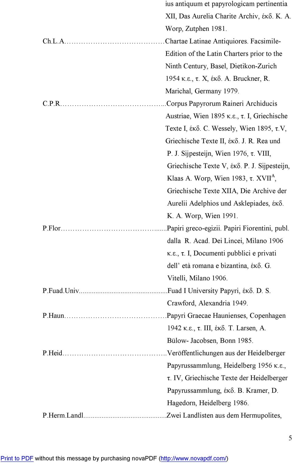 ε., τ. I, Griechische Texte I, έκδ. C. Wessely, Wien 1895, τ.v, Griechische Texte II, έκδ. J. R. Rea und P. J. Sijpesteijn, Wien 1976, τ. VIII, Griechische Texte V, έκδ. P. J. Sijpesteijn, Klaas A.