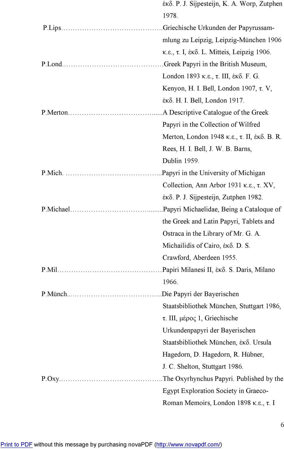 ..A Descriptive Catalogue of the Greek Papyri in the Collection of Wilfred Merton, London 1948 κ.ε., τ. II, έκδ. B. R. Rees, H. I. Bell, J. W. B. Barns, Dublin 1959. P.Mich.