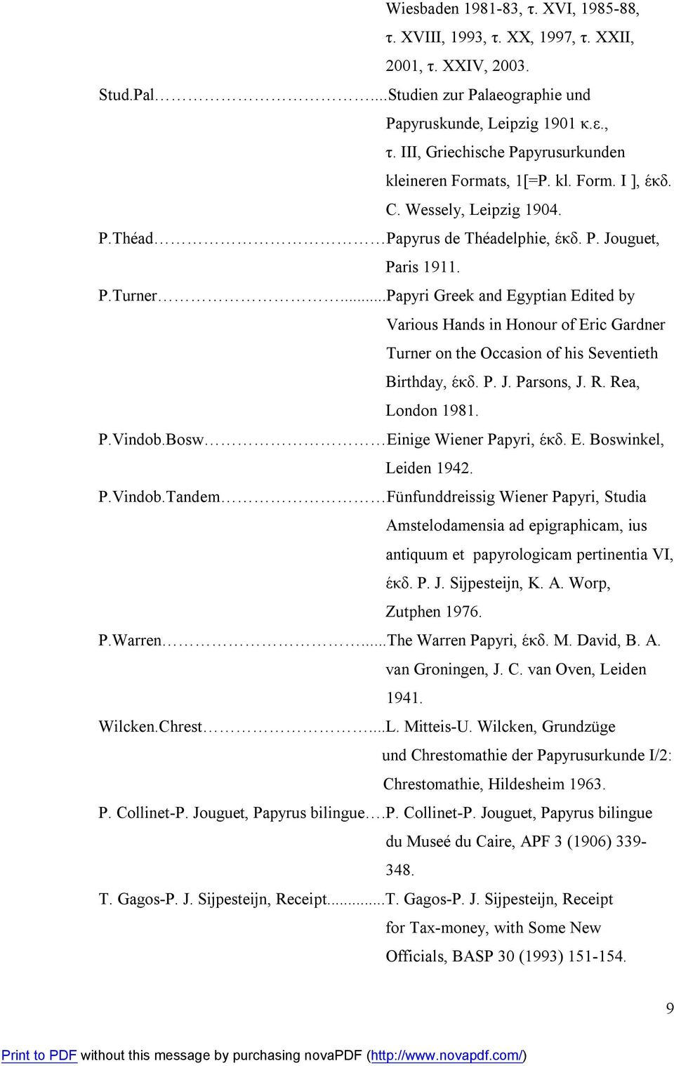 ..Papyri Greek and Egyptian Edited by Various Hands in Honour of Eric Gardner Turner on the Occasion of his Seventieth Birthday, έκδ. P. J. Parsons, J. R. Rea, London 1981. P.Vindob.