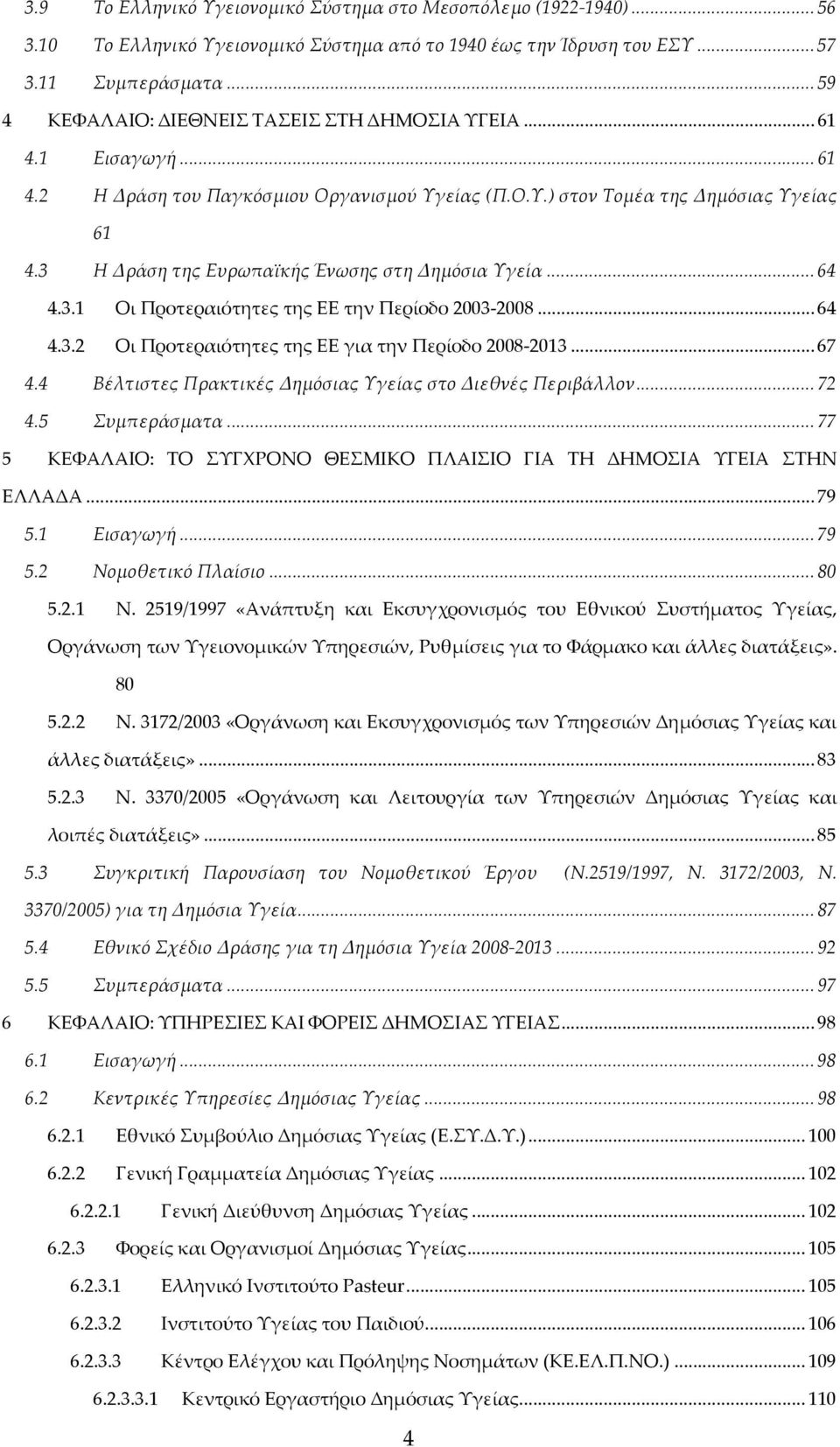 3 Η Δράση της Ευρωπαϊκής Ένωσης στη Δημόσια Υγεία... 64 4.3.1 Οι Προτεραιότητες της ΕΕ την Περίοδο 2003 2008... 64 4.3.2 Οι Προτεραιότητες της ΕΕ για την Περίοδο 2008 2013... 67 4.