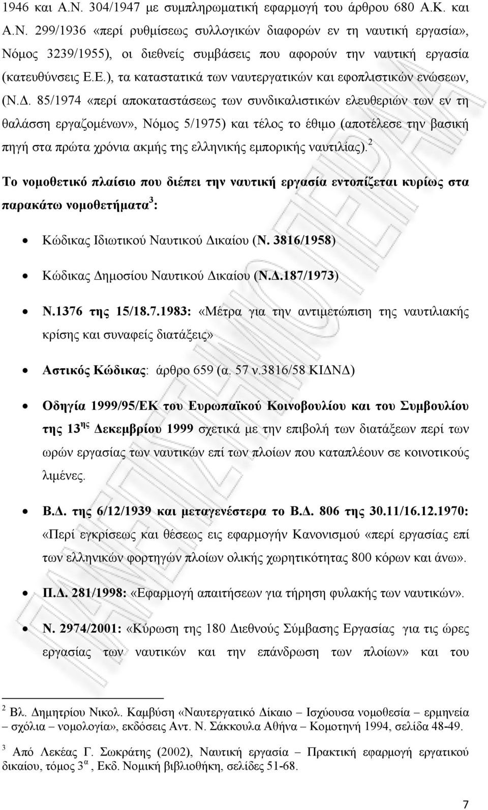 85/1974 «περί αποκαταστάσεως των συνδικαλιστικών ελευθεριών των εν τη θαλάσση εργαζομένων», Νόμος 5/1975) και τέλος το έθιμο (αποτέλεσε την βασική πηγή στα πρώτα χρόνια ακμής της ελληνικής εμπορικής