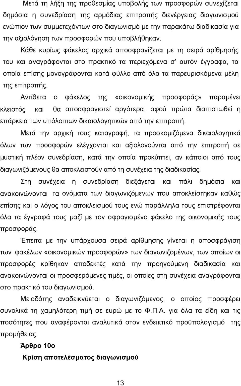 Κάθε κυρίως φάκελος αρχικά αποσφραγίζεται με τη σειρά αρίθμησής του και αναγράφονται στο πρακτικό τα περιεχόμενα σ αυτόν έγγραφα, τα οποία επίσης μονογράφονται κατά φύλλο από όλα τα παρευρισκόμενα