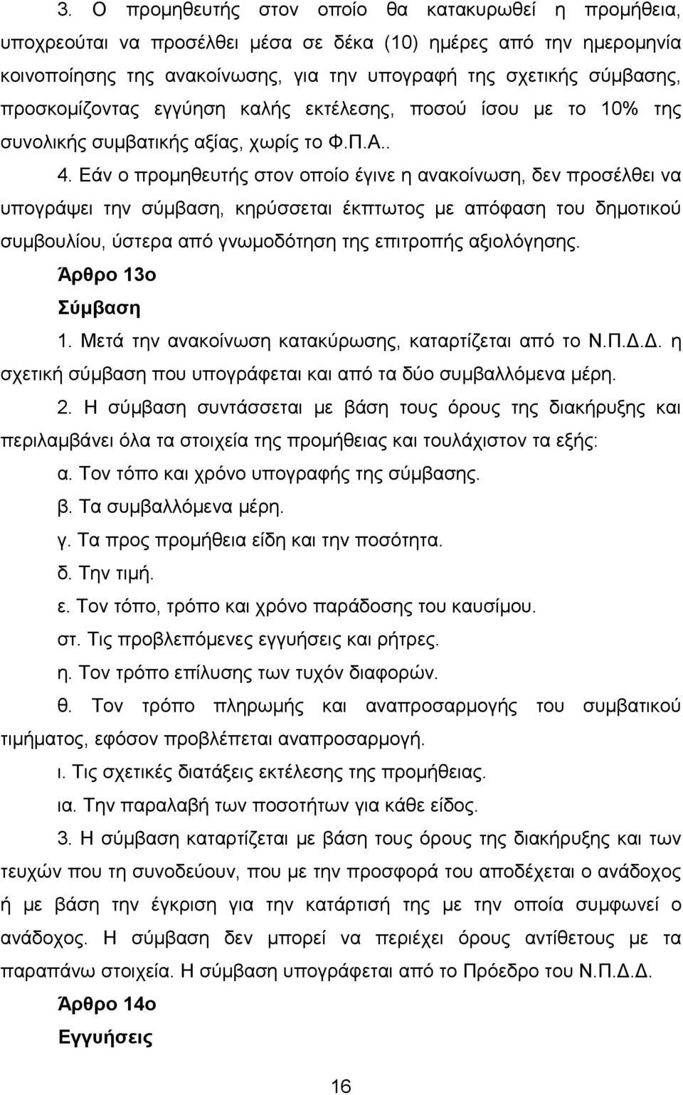 Εάν ο προμηθευτής στον οποίο έγινε η ανακοίνωση, δεν προσέλθει να υπογράψει την σύμβαση, κηρύσσεται έκπτωτος με απόφαση του δημοτικού συμβουλίου, ύστερα από γνωμοδότηση της επιτροπής αξιολόγησης.