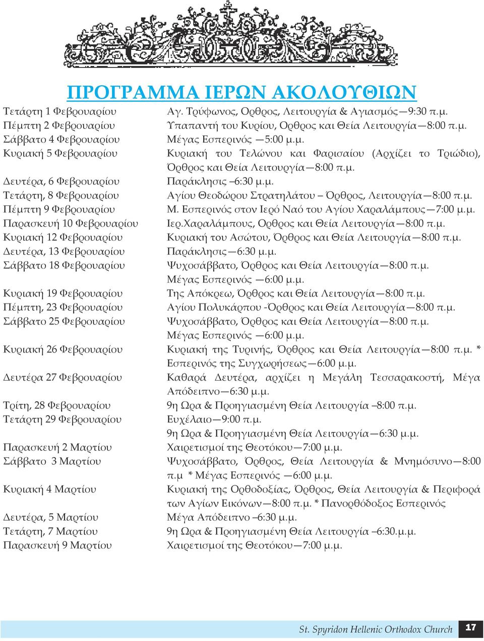 μ. Πέμπτη 9 Φεβρουαρίου Μ. Εσπερινός στον Ιερό Ναό του Αγίου Χαραλάμπους 7:00 μ.μ. Παρασκευή 10 Φεβρουαρίου Ιερ.Χαραλάμπους, Ορθρος και Θεία Λειτουργία 8:00 π.μ. Κυριακή 12 Φεβρουαρίου Κυριακή τoυ Ασώτου, Όρθρος και Θεία Λειτουργία 8:00 π.