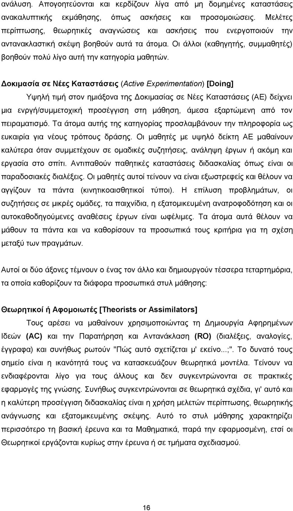 Δοκιμασία σε Νέες Καταστάσεις (Active Experimentation) [Doing] Υψηλή τιμή στον ημιάξονα της Δοκιμασίας σε Νέες Καταστάσεις (AE) δείχνει μια ενργή/συμμετοχική προσέγγιση στη μάθηση, άμεσα εξαρτώμενη