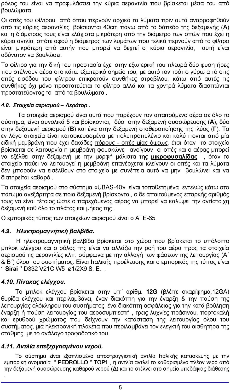 μικρότερη από την διάμετρο των οπών που έχει η κύρια αντλία, οπότε αφού η διάμετρος των λυμάτων που τελικά περνούν από το φίλτρο είναι μικρότερη από αυτήν που μπορεί να δεχτεί οι κύρια αεραντλία,