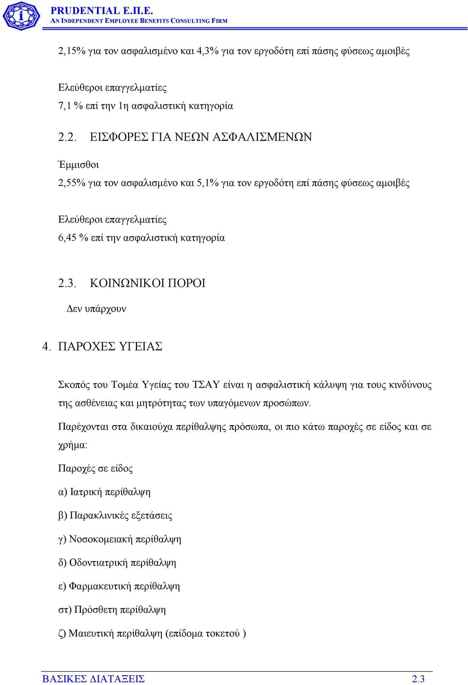 Παρέχονται στα δικαιούχα περίθαλψης πρόσωπα, οι πιο κάτω παροχές σε είδος και σε χρήµα: Παροχές σε είδος α) Ιατρική περίθαλψη β) Παρακλινικές εξετάσεις γ) Νοσοκοµειακή περίθαλψη δ) Οδοντιατρική