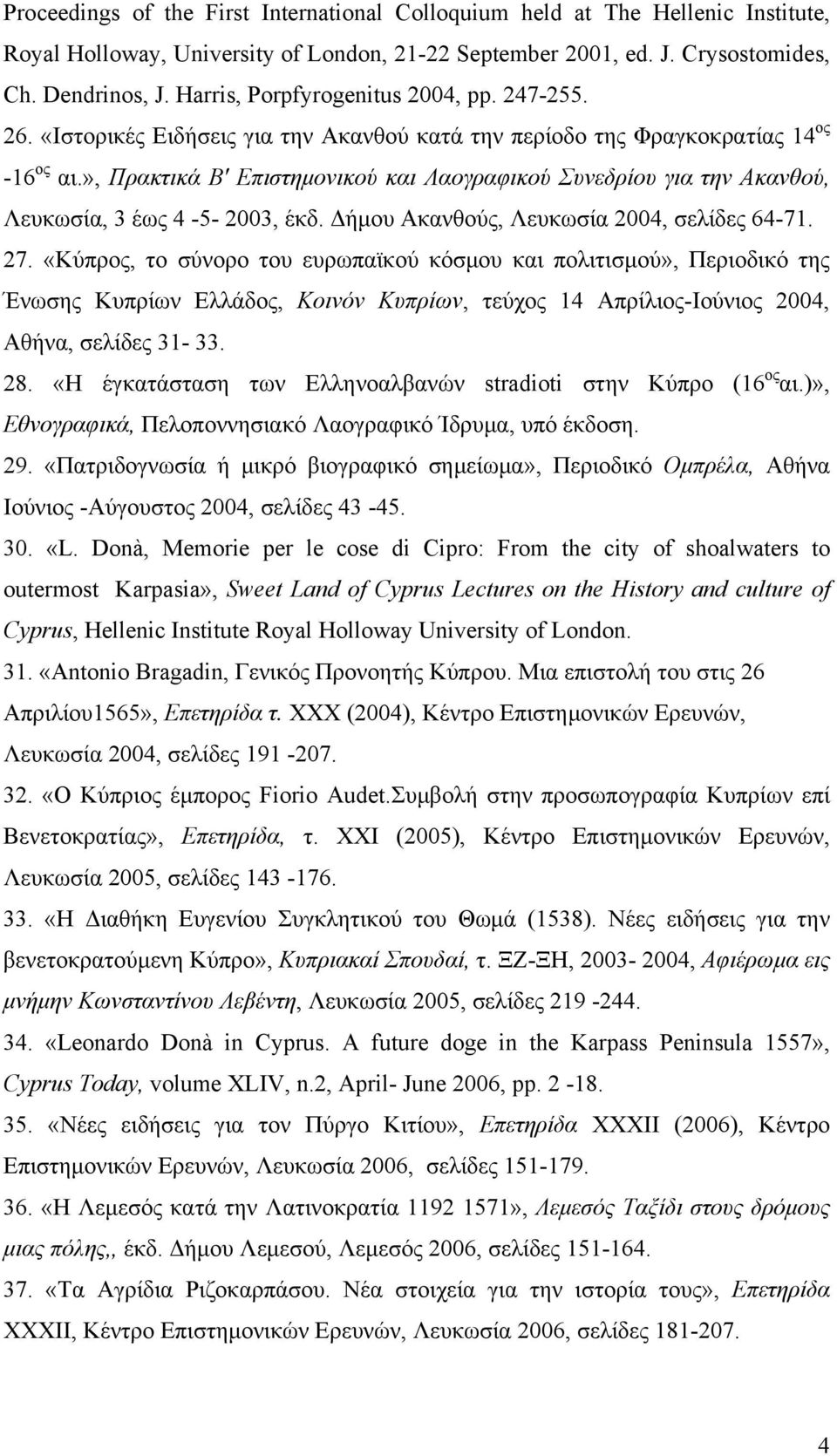 », Πρακτικά Β Επιστημονικού και Λαογραφικού Συνεδρίου για την Ακανθού, Λευκωσία, 3 έως 4-5- 2003, έκδ. Δήμου Ακανθούς, Λευκωσία 2004, σελίδες 64-71. 27.