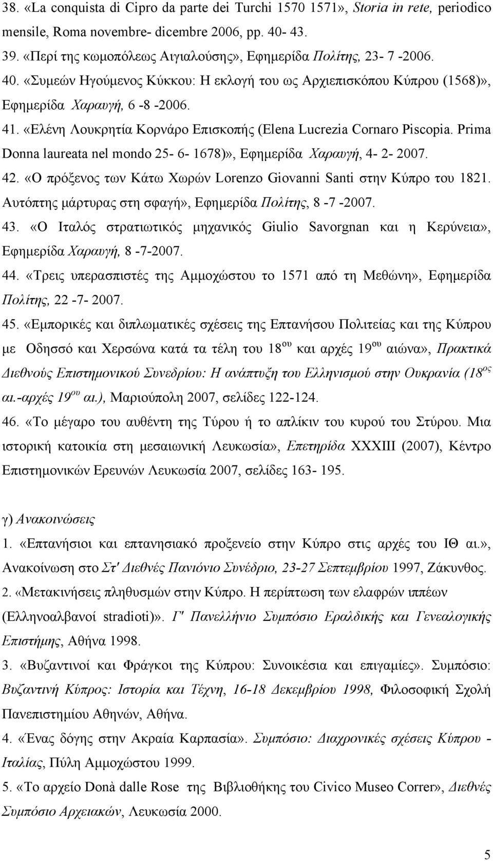 «Ελένη Λουκρητία Κορνάρο Επισκοπής (Elena Lucrezia Cornaro Piscopia. Prima Donna laureata nel mondo 25-6- 1678)», Εφημερίδα Χαραυγή, 4-2- 2007. 42.