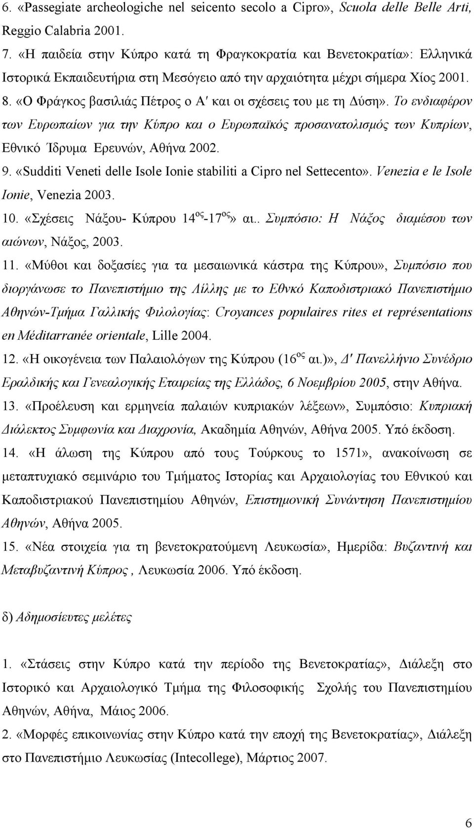 «Ο Φράγκος βασιλιάς Πέτρος ο Α και οι σχέσεις του με τη Δύση». Το ενδιαφέρον των Ευρωπαίων για την Κύπρο και ο Ευρωπαϊκός προσανατολισμός των Κυπρίων, Εθνικό Ίδρυμα Ερευνών, Αθήνα 2002. 9.