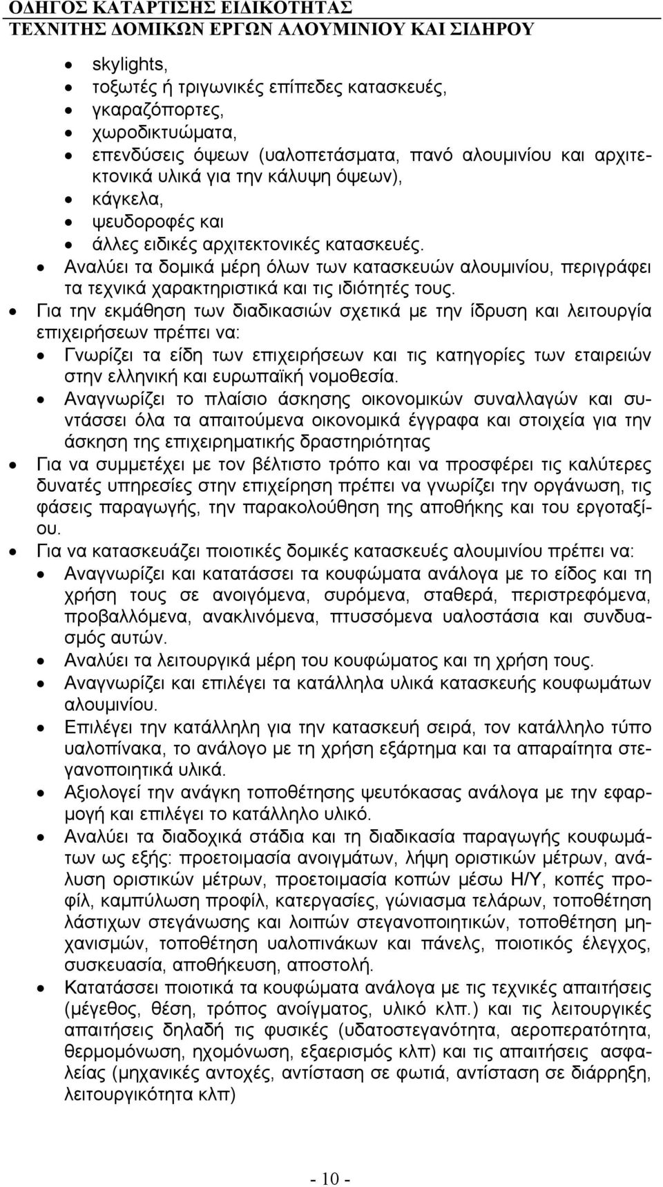 Για την εκμάθηση των διαδικασιών σχετικά με την ίδρυση και λειτουργία επιχειρήσεων πρέπει να: Γνωρίζει τα είδη των επιχειρήσεων και τις κατηγορίες των εταιρειών στην ελληνική και ευρωπαϊκή νομοθεσία.