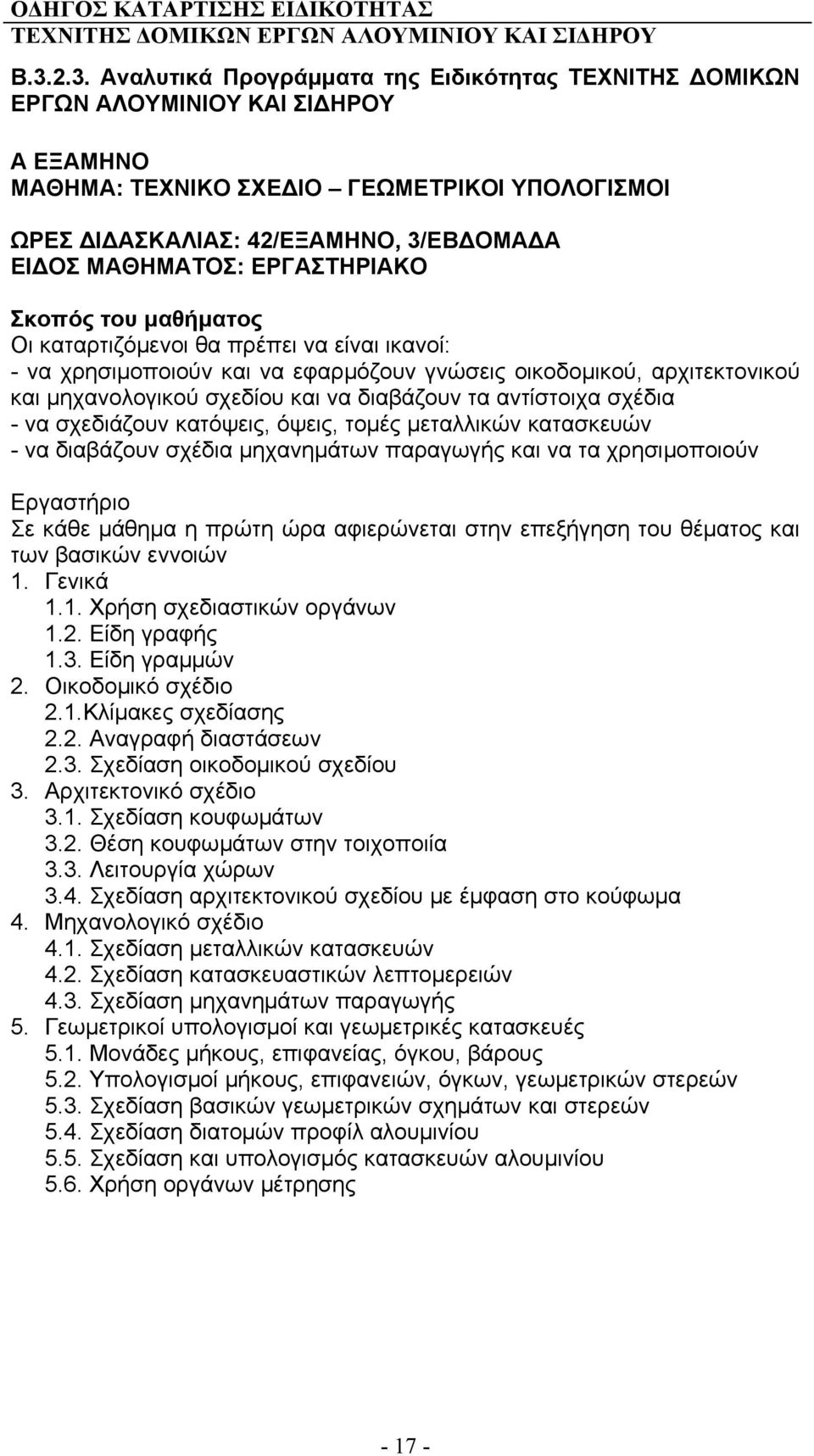 διαβάζουν τα αντίστοιχα σχέδια - να σχεδιάζουν κατόψεις, όψεις, τομές μεταλλικών κατασκευών - να διαβάζουν σχέδια μηχανημάτων παραγωγής και να τα χρησιμοποιούν Εργαστήριο Σε κάθε μάθημα η πρώτη ώρα