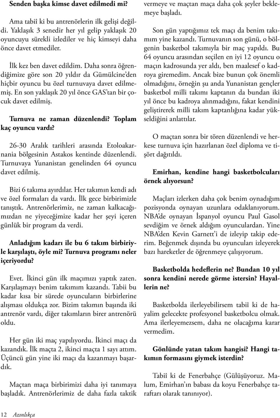 Daha sonra öğrendiğimize göre son 20 yıldır da Gümülcine den hiçbir oyuncu bu özel turnuvaya davet edilmemiş. En son yaklaşık 20 yıl önce GAS tan bir çocuk davet edilmiş. Turnuva ne zaman düzenlendi?