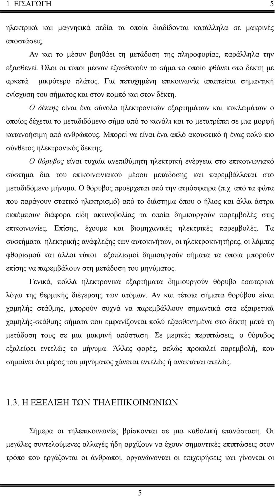 Ο δέκτης είναι ένα σύνολο ηλεκτρονικών εξαρτημάτων και κυκλωμάτων ο οποίος δέχεται το μεταδιδόμενο σήμα από το κανάλι και το μετατρέπει σε μια μορφή κατανοήσιμη από ανθρώπους.