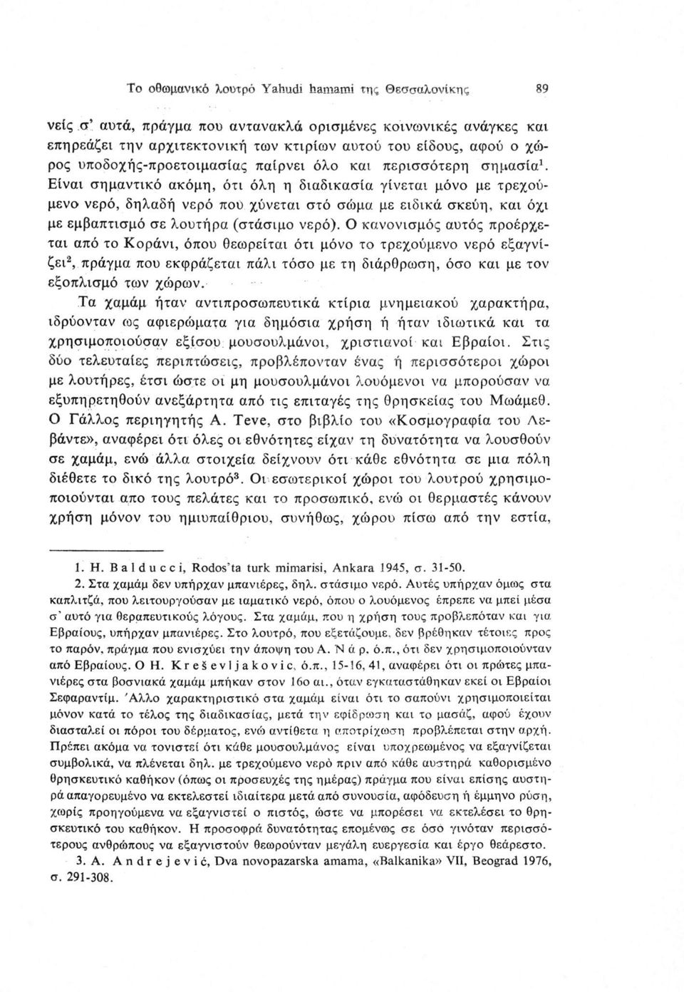 Είναι σημαντικό ακόμη, ότι όλη η διαδικασία γίνεται μόνο με τρεχούμενο νερό, δηλαδή νερό που χύνεται στό σώμα με ειδικά σκεύη, και όχι με εμβαπτισμό σε λουτήρα (στάσιμο νερό).