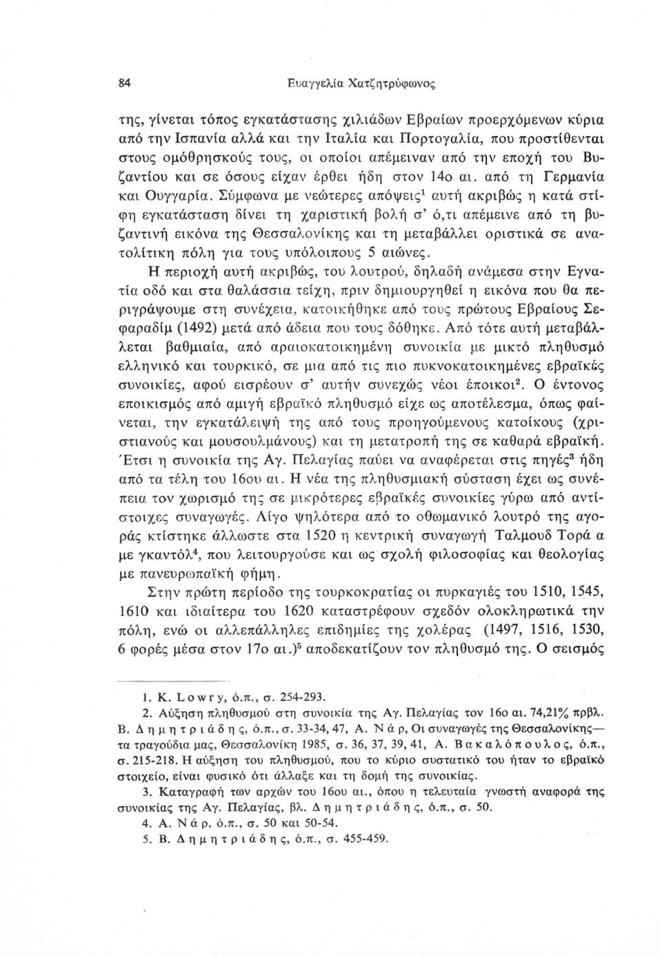 Σύμφωνα με νεώτερες απόψεις1 αυτή ακριβώς η κατά στίφη εγκατάσταση δίνει τη χαριστική βολή σ ό,τι απέμεινε από τη βυζαντινή εικόνα της Θεσσαλονίκης και τη μεταβάλλει οριστικά σε ανατολίτικη πόλη για