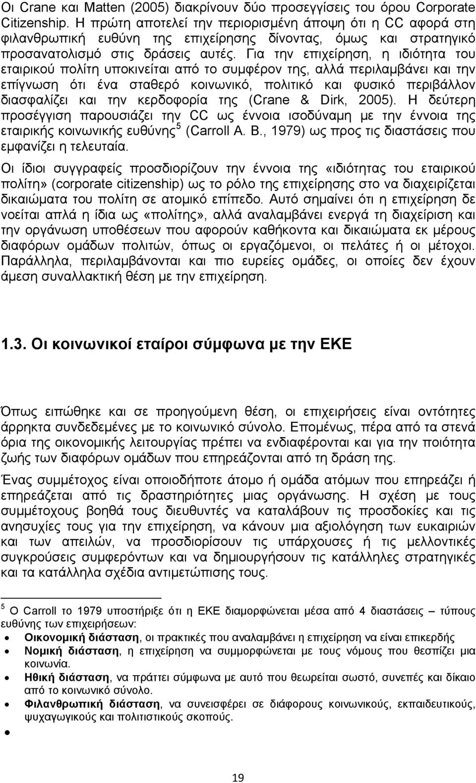 Για την επιχείρηση, η ιδιότητα του εταιρικού πολίτη υποκινείται από το συμφέρον της, αλλά περιλαμβάνει και την επίγνωση ότι ένα σταθερό κοινωνικό, πολιτικό και φυσικό περιβάλλον διασφαλίζει και την