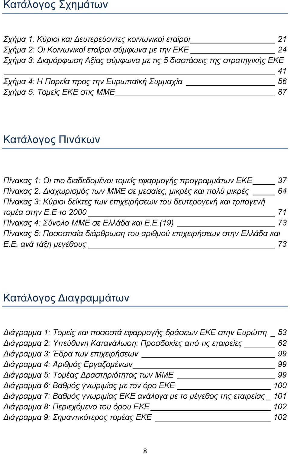 Διαχωρισμός των ΜΜΕ σε μεσαίες, μικρές και πολύ μικρές 64 Πίνακας 3: Κύριοι δείκτες των επιχειρήσεων του δευτερογενή και τριτογενή τομέα στην Ε.Ε το 2000 71 Πίνακας 4: Σύνολο ΜΜΕ σε Ελλάδα και Ε.Ε.(19) 73 Πίνακας 5: Ποσοστιαία διάρθρωση του αριθμού επιχειρήσεων στην Ελλάδα και Ε.