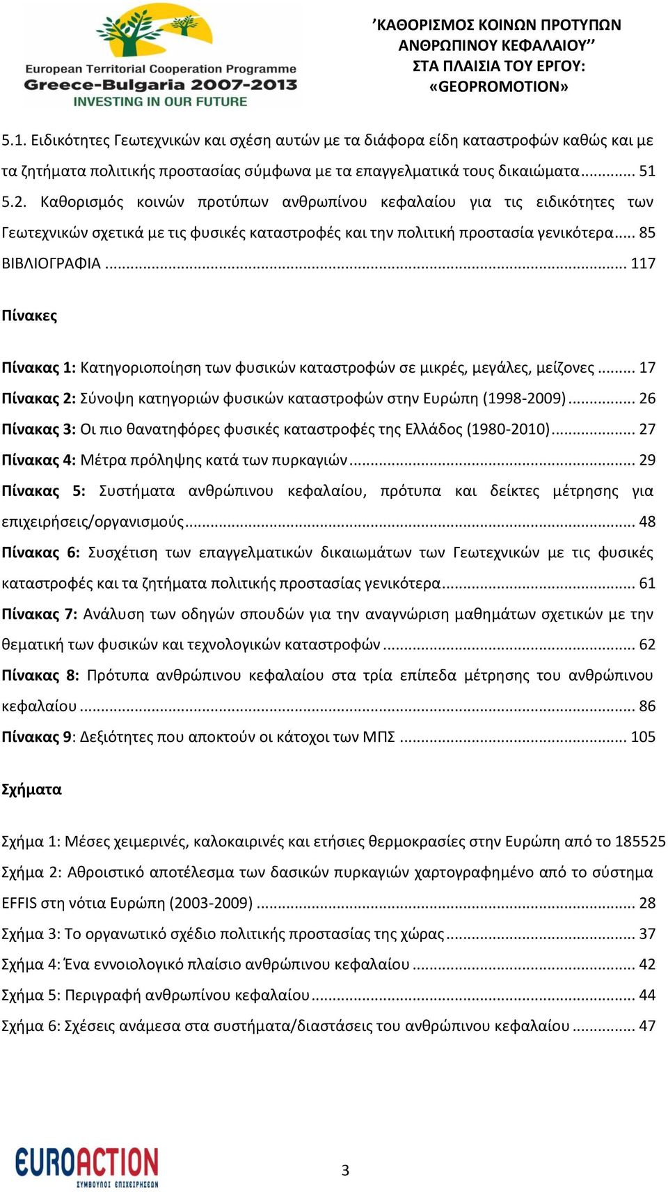 .. 117 Πίνακες Πίνακας 1: Κατηγοριοποίηση των φυσικών καταστροφών σε μικρές, μεγάλες, μείζονες... 17 Πίνακας 2: Σύνοψη κατηγοριών φυσικών καταστροφών στην υρώπη (1998-2009).