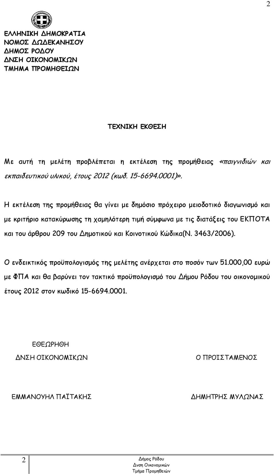 Η εκτέλεση της προμήθειας θα γίνει με δημόσιο πρόχειρο μειοδοτικό διαγωνισμό και με κριτήριο κατακύρωσης τη χαμηλότερη τιμή σύμφωνα με τις διατάξεις του ΕΚΠΟΤΑ και του άρθρου 209 του