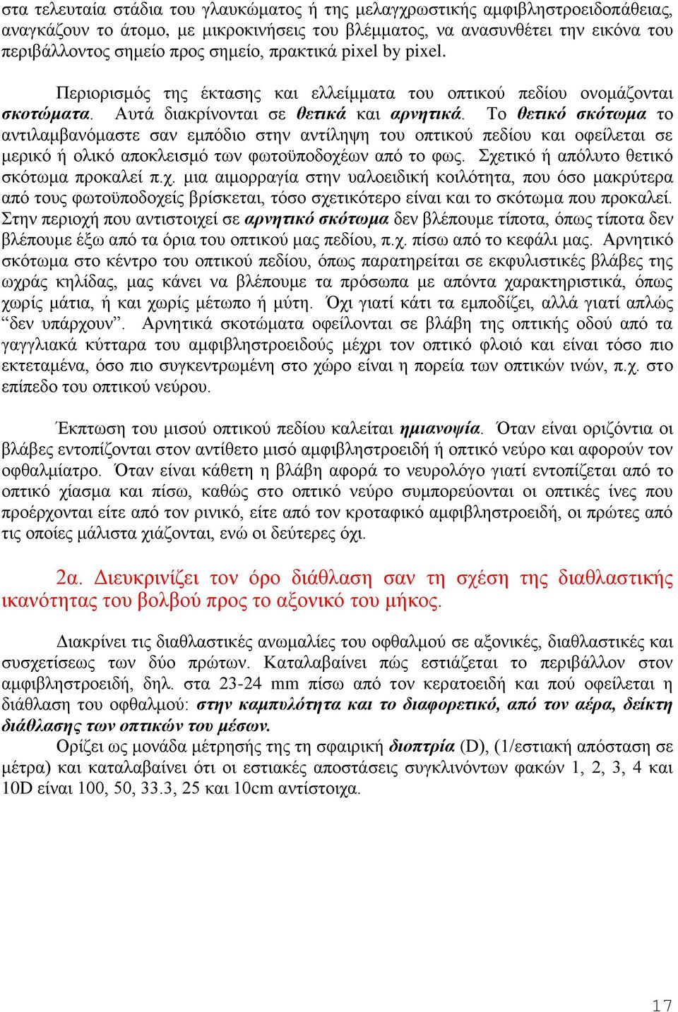 Το θετικό σκότωμα το αντιλαμβανόμαστε σαν εμπόδιο στην αντίληψη του οπτικού πεδίου και οφείλεται σε μερικό ή ολικό αποκλεισμό των φωτοϋποδοχέων από το φως. Σχετικό ή απόλυτο θετικό σκότωμα προκαλεί π.