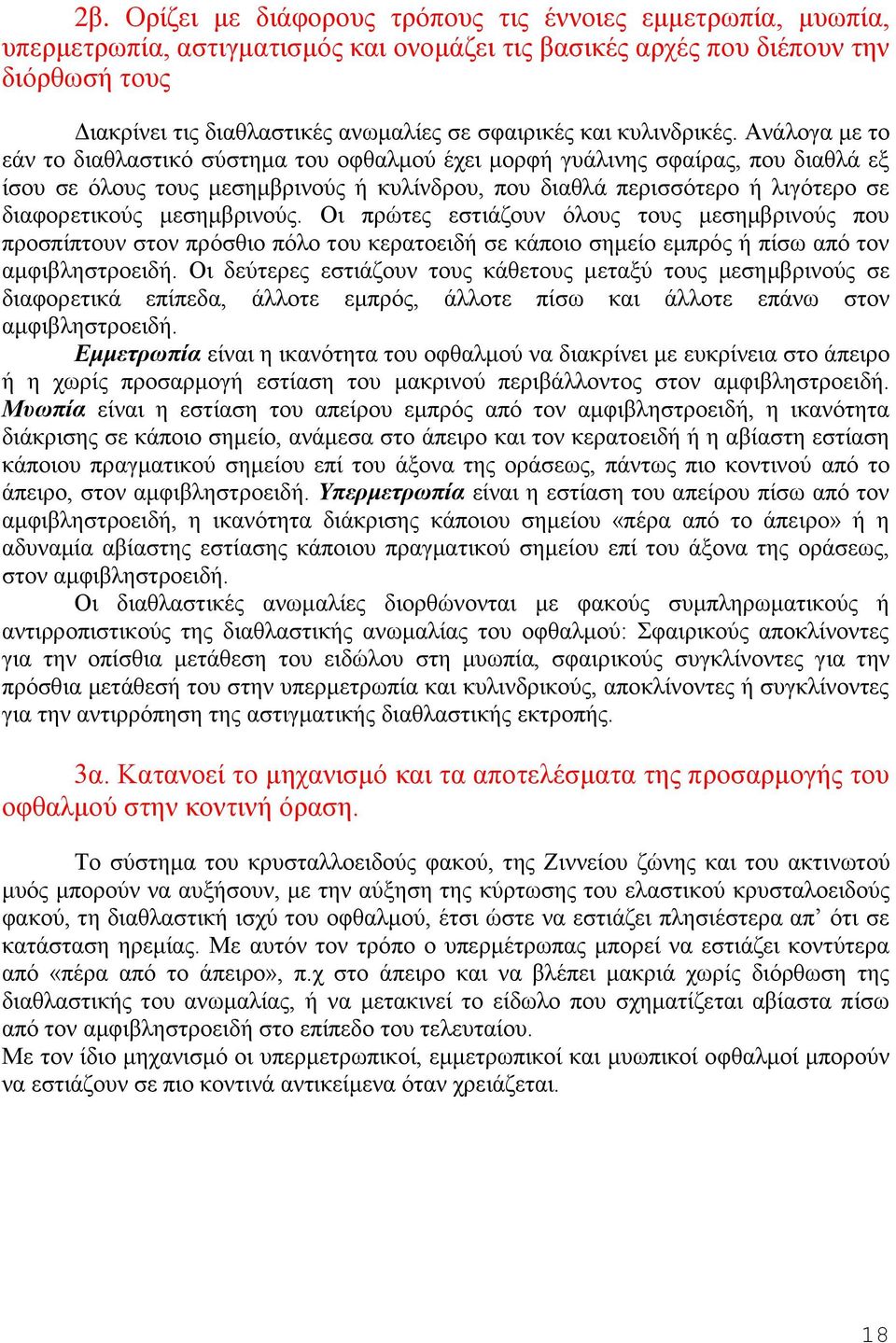 Ανάλογα με το εάν το διαθλαστικό σύστημα του οφθαλμού έχει μορφή γυάλινης σφαίρας, που διαθλά εξ ίσου σε όλους τους μεσημβρινούς ή κυλίνδρου, που διαθλά περισσότερο ή λιγότερο σε διαφορετικούς