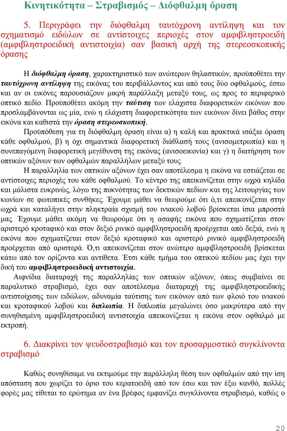 διόφθαλμη όραση, χαρακτηριστικό των ανώτερων θηλαστικών, προϋποθέτει την ταυτόχρονη αντίληψη της εικόνας του περιβάλλοντος και από τους δύο οφθαλμούς, έστω και αν οι εικόνες παρουσιάζουν μικρή