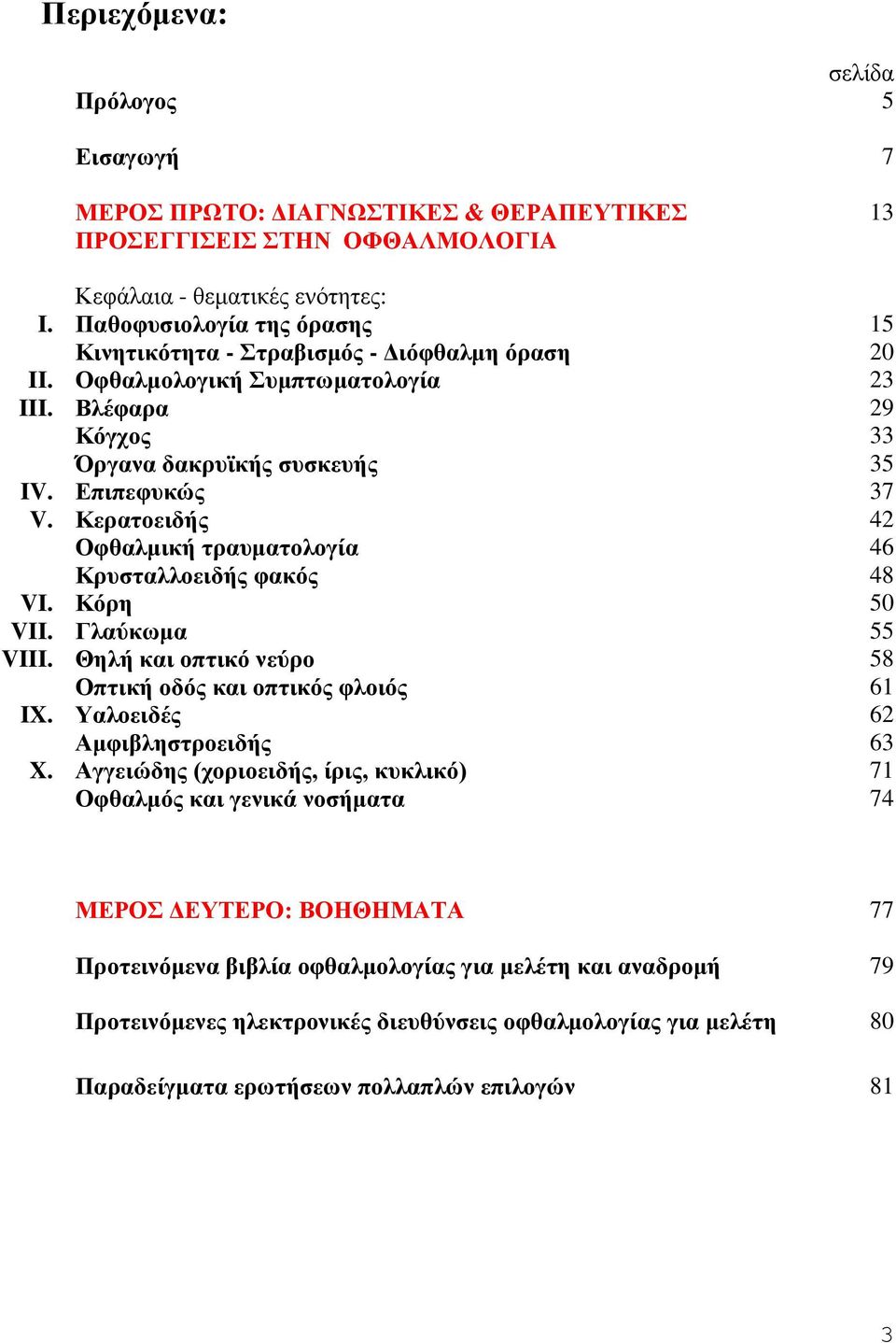 Κερατοειδής 42 Οφθαλμική τραυματολογία 46 Κρυσταλλοειδής φακός 48 VI. Κόρη 50 VII. Γλαύκωμα 55 VIII. Θηλή και οπτικό νεύρο 58 Οπτική οδός και οπτικός φλοιός 61 IX. Υαλοειδές 62 Αμφιβληστροειδής X.