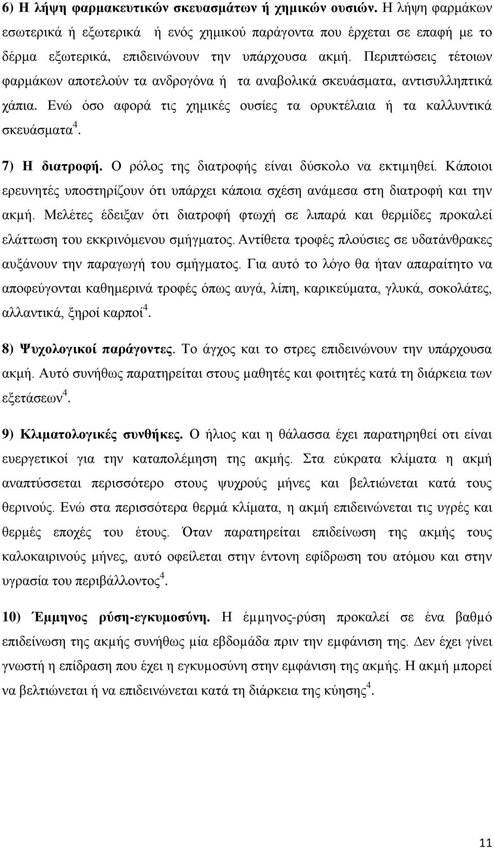 Ο ρόλος της διατροφής είναι δύσκολο να εκτιµηθεί. Κάποιοι ερευνητές υποστηρίζουν ότι υπάρχει κάποια σχέση ανάµεσα στη διατροφή και την ακµή.