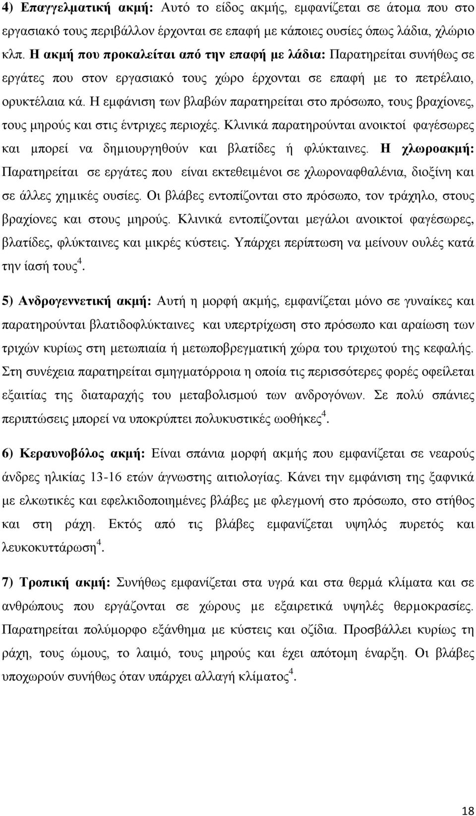 Η εμφάνιση των βλαβών παρατηρείται στο πρόσωπο, τους βραχίονες, τους μηρούς και στις έντριχες περιοχές. Κλινικά παρατηρούνται ανοικτοί φαγέσωρες και µπορεί να δηµιουργηθούν και βλατίδες ή φλύκταινες.