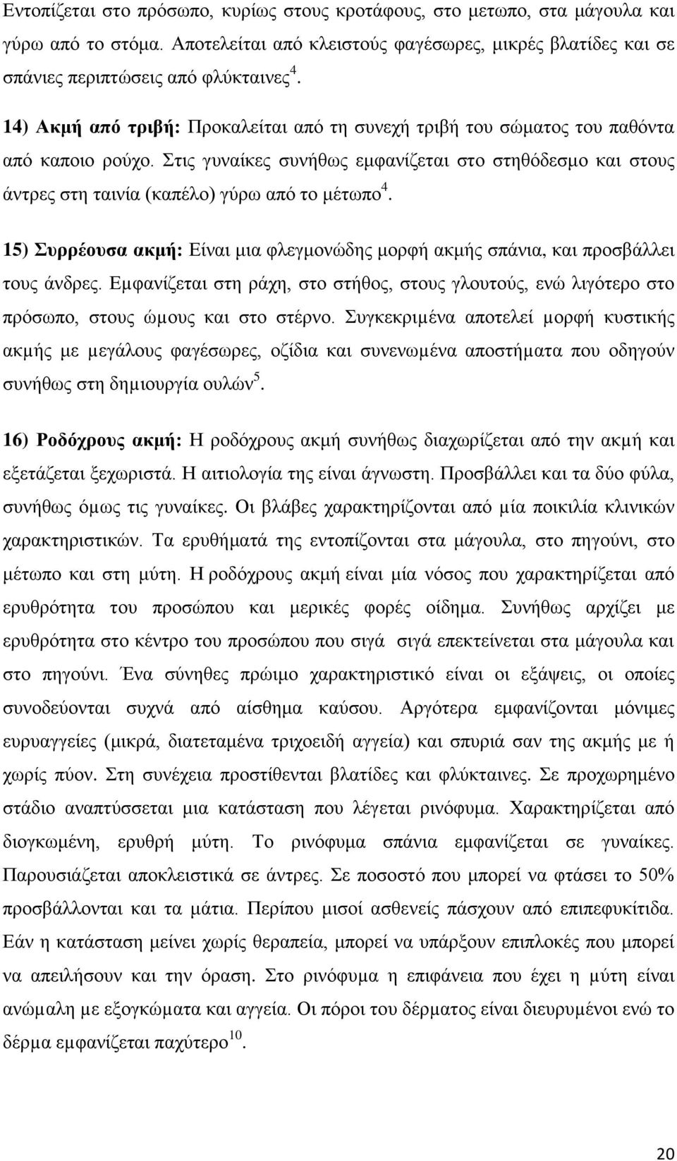 Στις γυναίκες συνήθως εμφανίζεται στο στηθόδεσμο και στους άντρες στη ταινία (καπέλο) γύρω από το μέτωπο 4. 15) Συρρέουσα ακμή: Είναι μια φλεγμονώδης μορφή ακμής σπάνια, και προσβάλλει τους άνδρες.