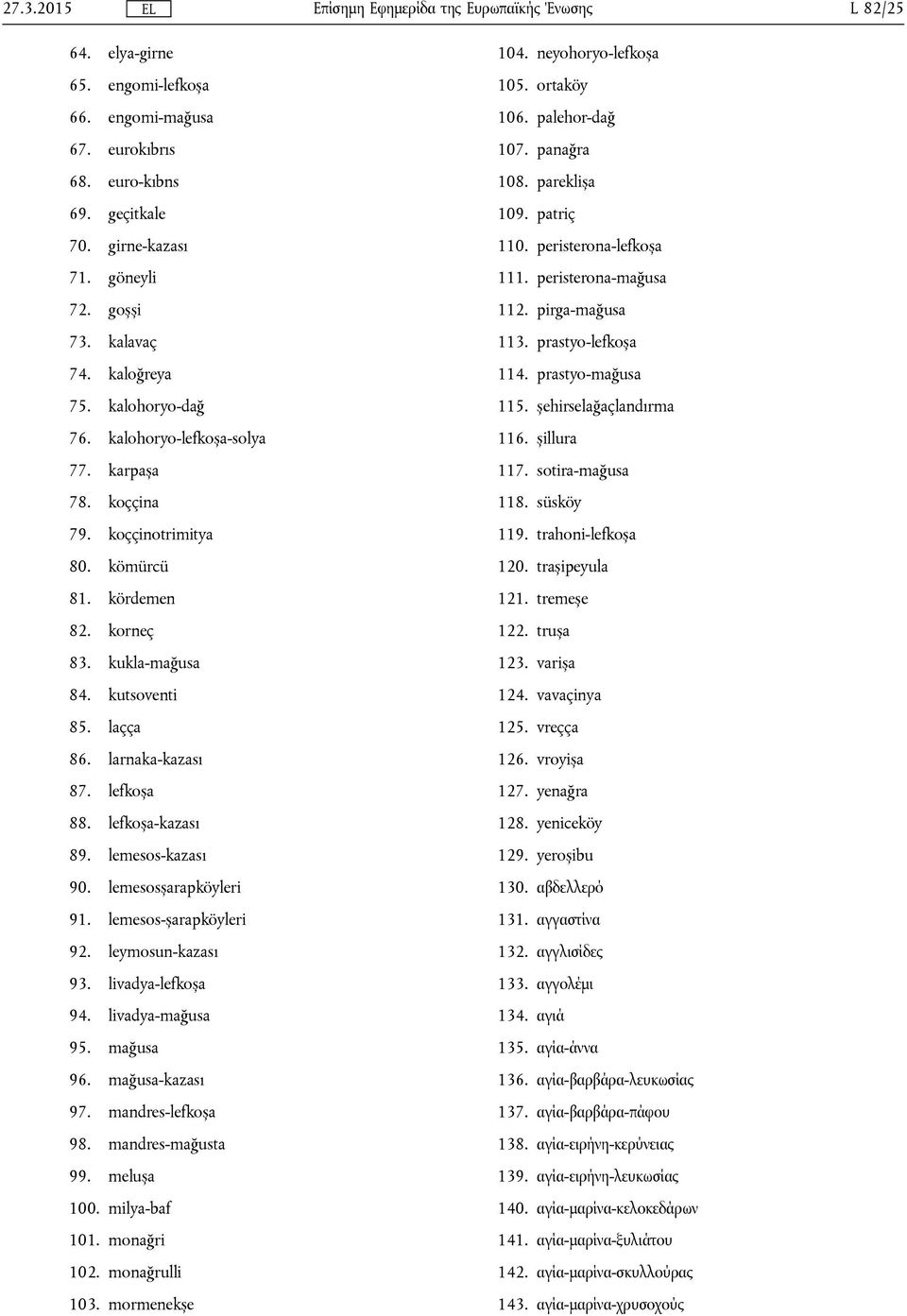 lemesos-kazası 90. lemesosșarapköyleri 91. lemesos-șarapköyleri 92. leymosun-kazası 93. livadya-lefkoșa 94. livadya-mağusa 95. mağusa 96. mağusa-kazası 97. mandres-lefkoșa 98. mandres-mağusta 99.