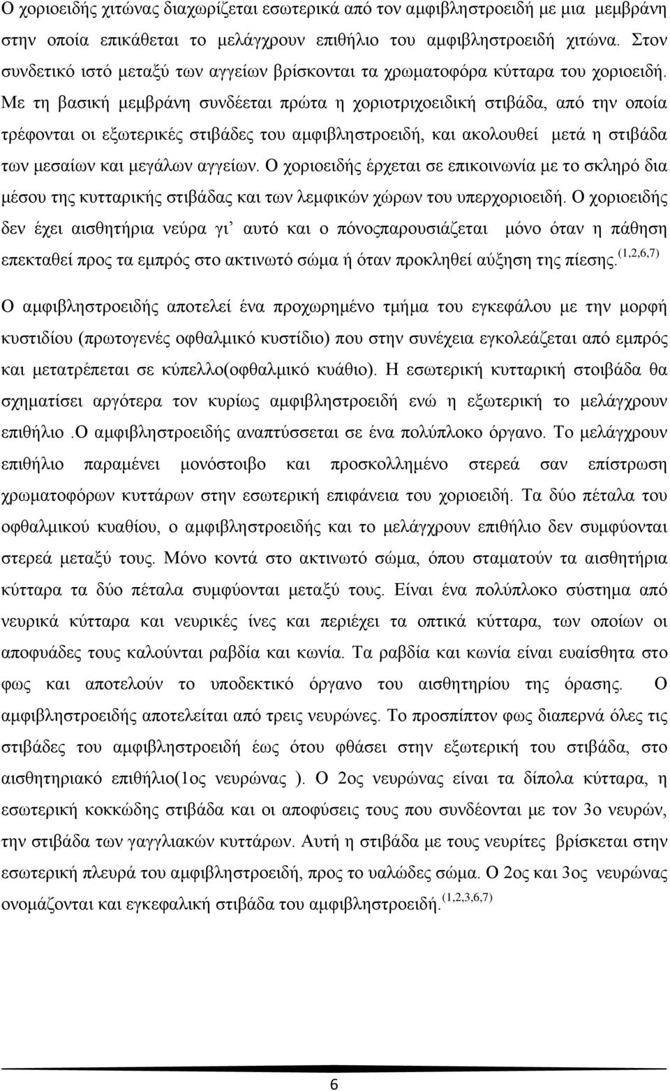 Με τη βασική μεμβράνη συνδέεται πρώτα η χοριοτριχοειδική στιβάδα, από την οποία τρέφονται οι εξωτερικές στιβάδες του αμφιβληστροειδή, και ακολουθεί μετά η στιβάδα των μεσαίων και μεγάλων αγγείων.