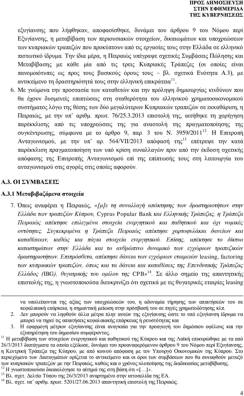 Την ίδια μέρα, η Πειραιώς υπέγραψε σχετικές Συμβάσεις Πώλησης και Μεταβίβασης με κάθε μία από τις τρεις Κυπριακές Τράπεζες (οι οποίες είναι πανομοιότυπες ως προς τους βασικούς όρους τους βλ.