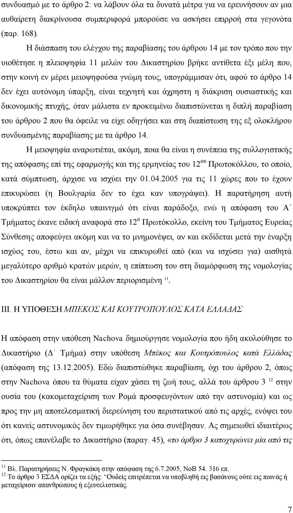 υπογράμμισαν ότι, αφού το άρθρο 14 δεν έχει αυτόνομη ύπαρξη, είναι τεχνητή και άχρηστη η διάκριση ουσιαστικής και δικονομικής πτυχής, όταν μάλιστα εν προκειμένω διαπιστώνεται η διπλή παραβίαση του