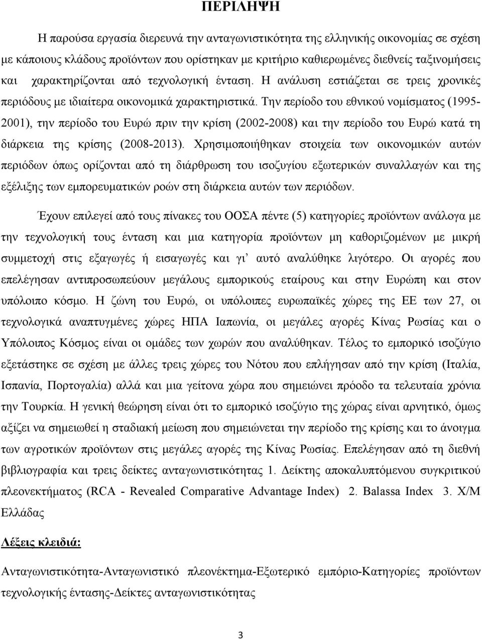 Την περίοδο του εθνικού νομίσματος (1995-2001), την περίοδο του Ευρώ πριν την κρίση (2002-2008) και την περίοδο του Ευρώ κατά τη διάρκεια της κρίσης (2008-2013).