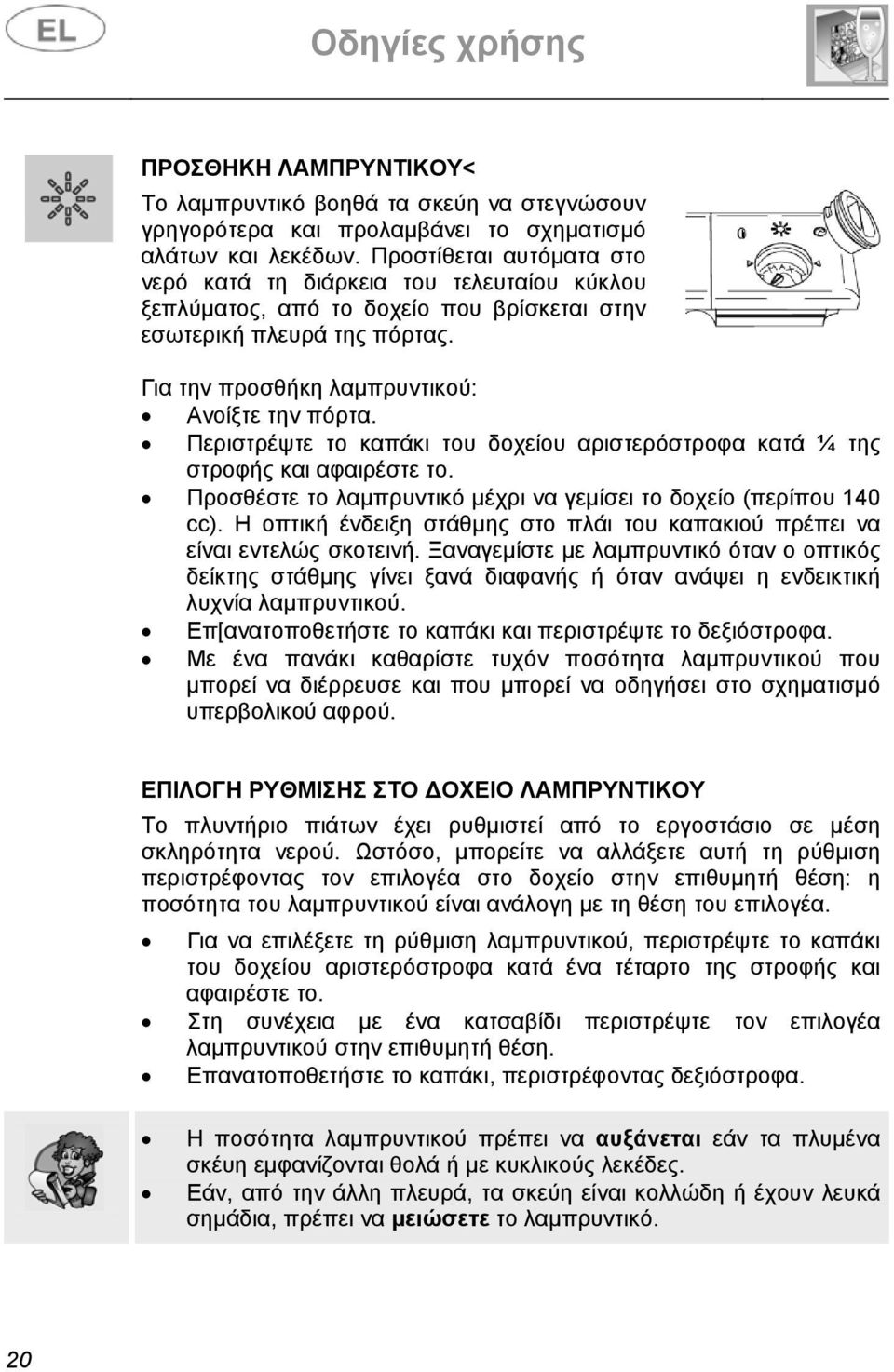 Περιστρέψτε το καπάκι του δοχείου αριστερόστροφα κατά ¼ της στροφής και αφαιρέστε το. Προσθέστε το λαμπρυντικό μέχρι να γεμίσει το δοχείο (περίπου 140 cc).