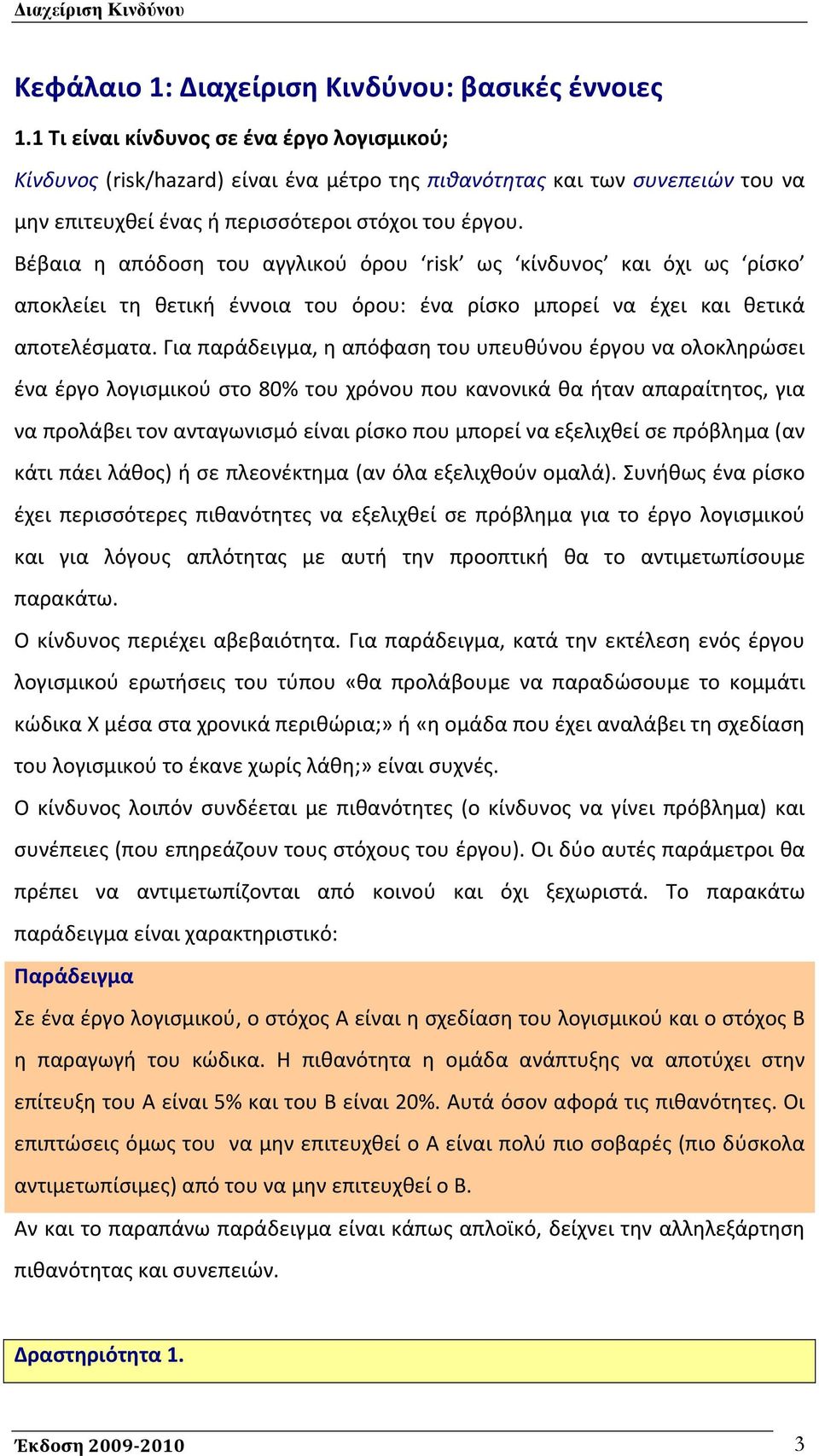 Βέβαια η απόδοση του αγγλικού όρου risk ως κίνδυνος και όχι ως ρίσκο αποκλείει τη θετική έννοια του όρου: ένα ρίσκο μπορεί να έχει και θετικά αποτελέσματα.