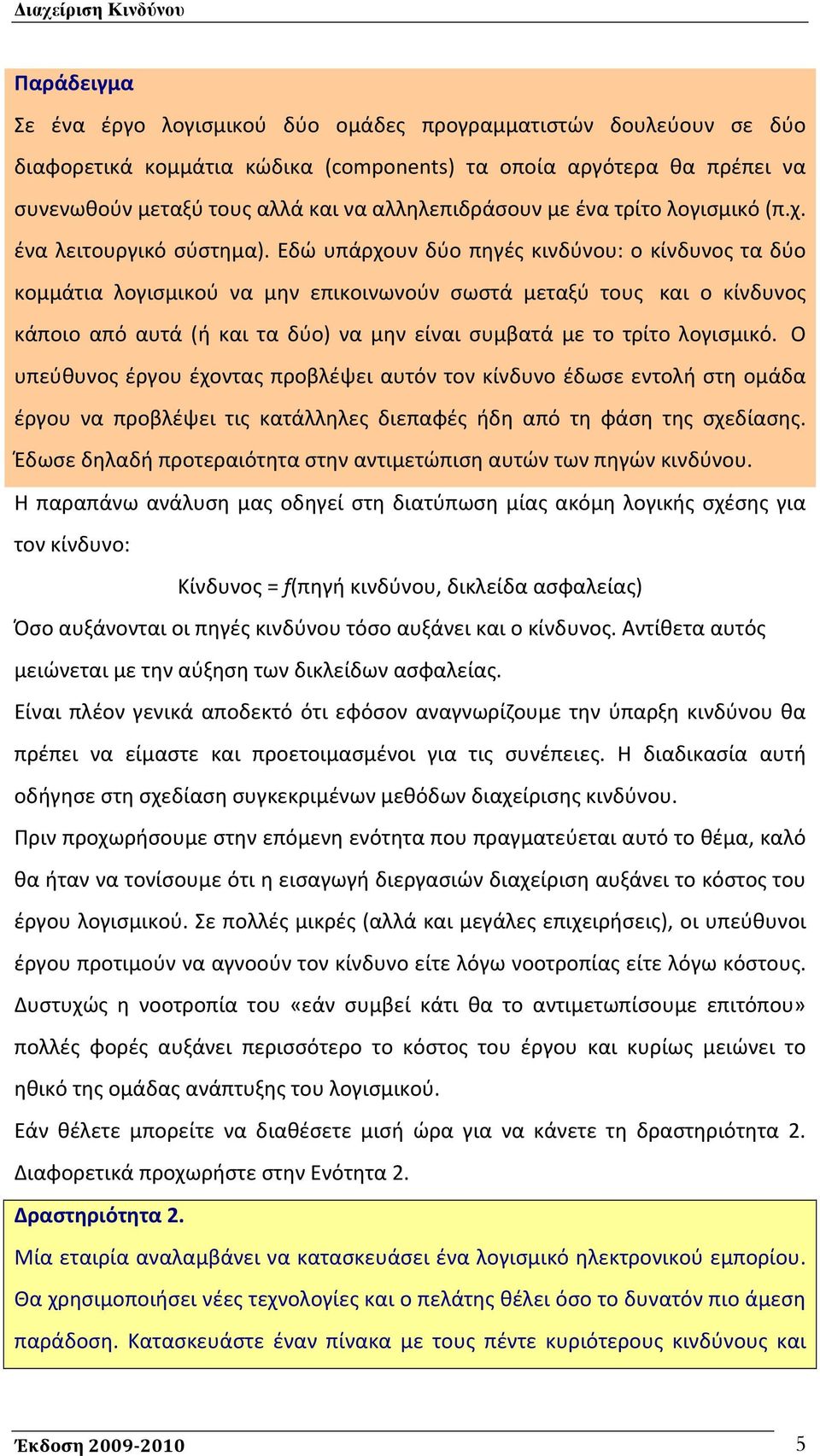 Εδώ υπάρχουν δύο πηγές κινδύνου: ο κίνδυνος τα δύο κομμάτια λογισμικού να μην επικοινωνούν σωστά μεταξύ τους και ο κίνδυνος κάποιο από αυτά (ή και τα δύο) να μην είναι συμβατά με το τρίτο λογισμικό.