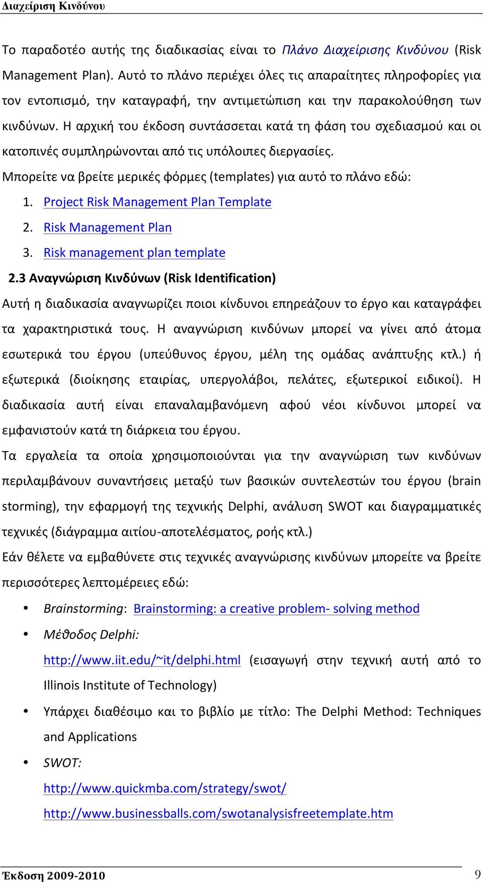 Η αρχική του έκδοση συντάσσεται κατά τη φάση του σχεδιασμού και οι κατοπινές συμπληρώνονται από τις υπόλοιπες διεργασίες. Μπορείτε να βρείτε μερικές φόρμες (templates) για αυτό το πλάνο εδώ: 1.