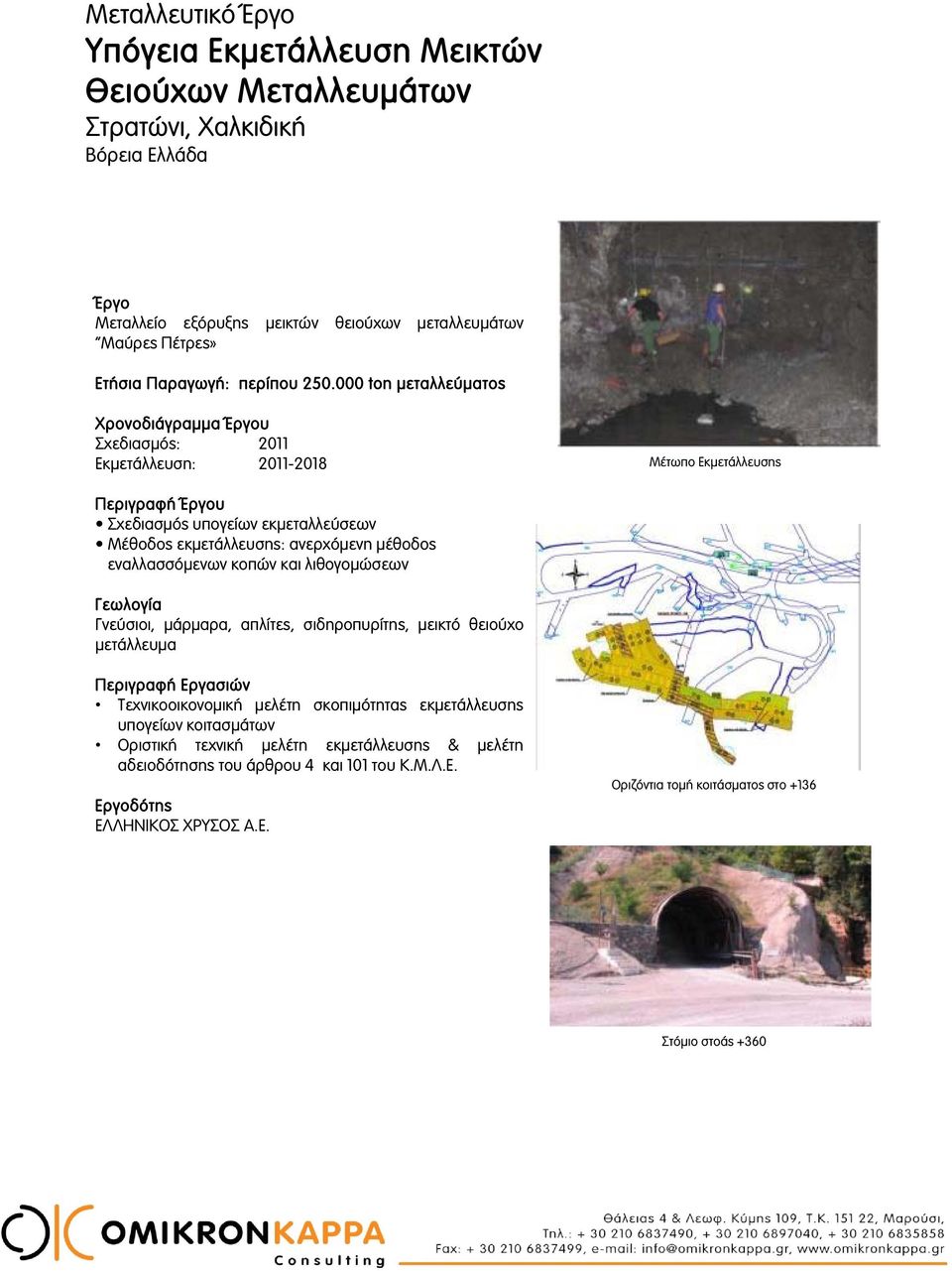 000 ton μεταλλεύματος Σχεδιασμός: 2011 Εκμετάλλευση: 2011-2018 Μέτωπο Εκμετάλλευσης Περιγραφή υ Σχεδιασμός υπογείων εκμεταλλεύσεων Μέθοδος εκμετάλλευσης: ανερχόμενη