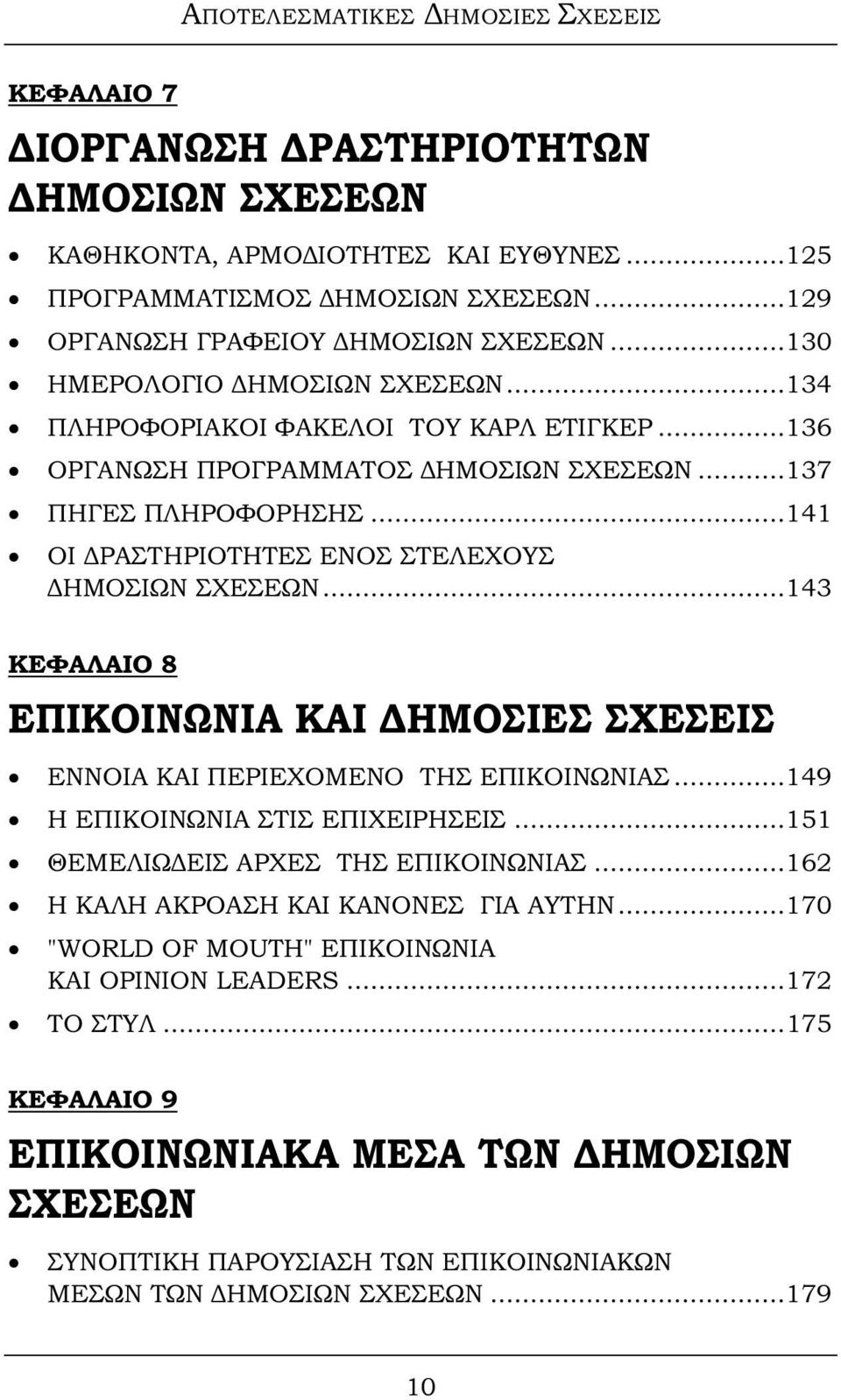 ..141 ΟΙ ΔΡΑΣΤΗΡΙΟΤΗΤΕΣ ΕΝΟΣ ΣΤΕΛΕΧΟΥΣ ΔΗΜΟΣΙΩΝ ΣΧΕΣΕΩΝ...143 ΚΕΦΑΛΑΙΟ 8 ΕΠΙΚΟΙΝΩΝΙΑ ΚΑΙ ΔΗΜΟΣΙΕΣ ΣΧΕΣΕΙΣ ΕΝΝΟΙΑ ΚΑΙ ΠΕΡΙΕΧΟΜΕΝΟ ΤΗΣ ΕΠΙΚΟΙΝΩΝΙΑΣ...149 Η ΕΠΙΚΟΙΝΩΝΙΑ ΣΤΙΣ ΕΠΙΧΕΙΡΗΣΕΙΣ.