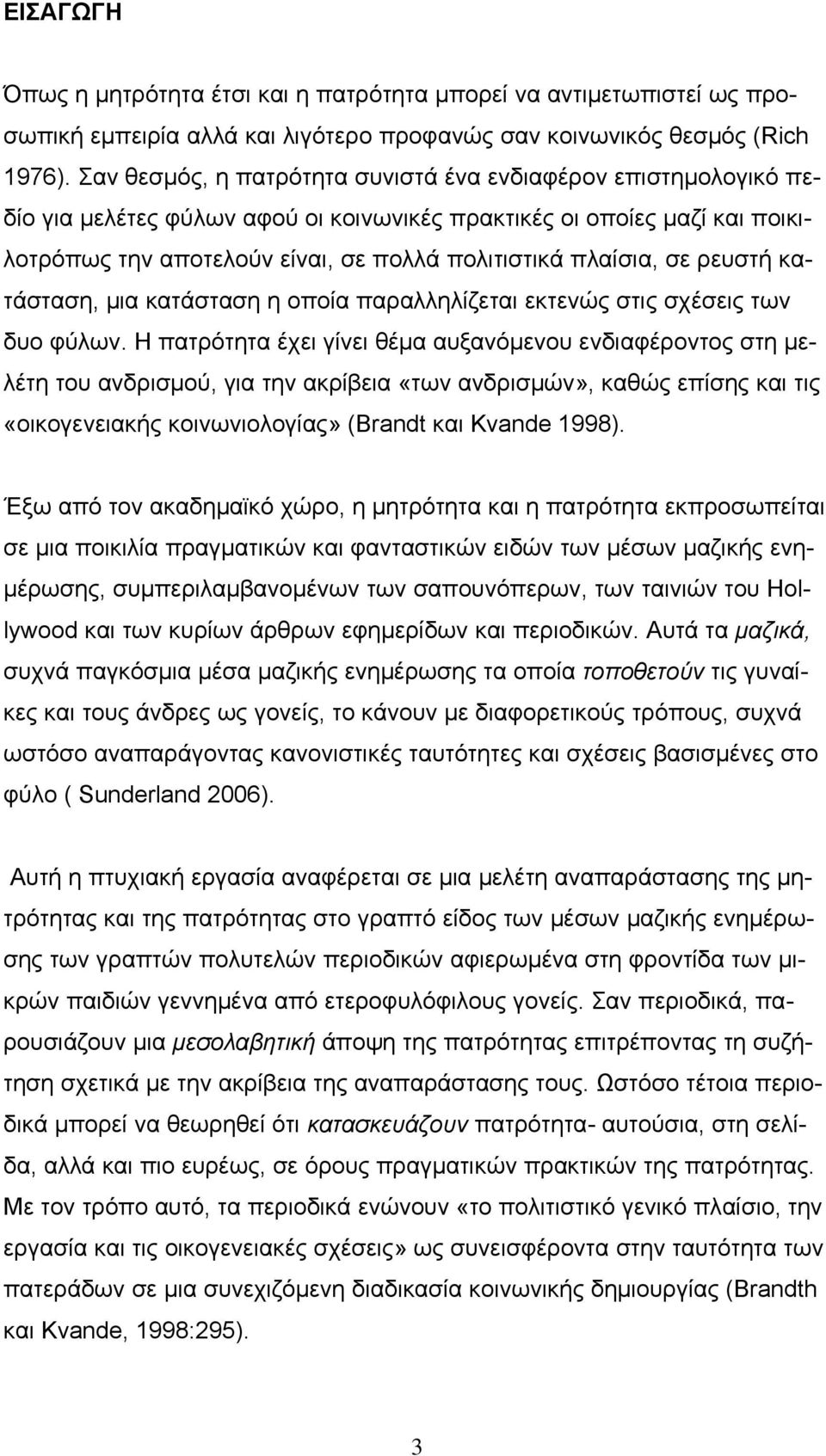 σε ρευστή κατάσταση, μια κατάσταση η οποία παραλληλίζεται εκτενώς στις σχέσεις των δυο φύλων.