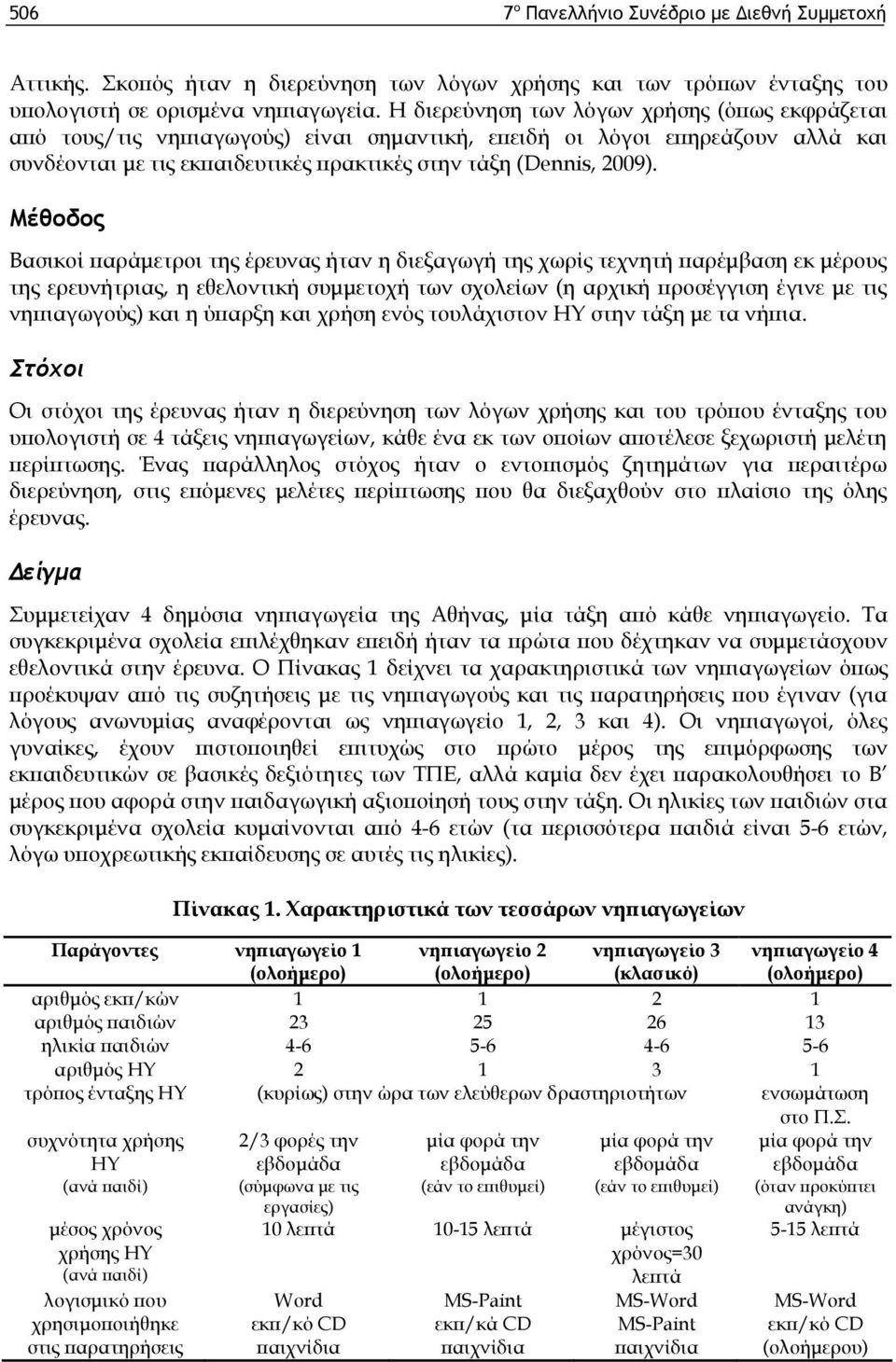 Μέθοδος Βασικοί παράμετροι της έρευνας ήταν η διεξαγωγή της χωρίς τεχνητή παρέμβαση εκ μέρους της ερευνήτριας, η εθελοντική συμμετοχή των σχολείων (η αρχική προσέγγιση έγινε με τις νηπιαγωγούς) και η