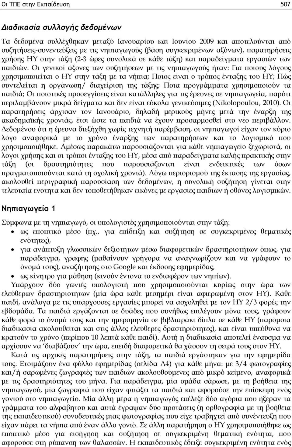 Οι γενικοί άξονες των συζητήσεων με τις νηπιαγωγούς ήταν: Για ποιους λόγους χρησιμοποιείται ο ΗΥ στην τάξη με τα νήπια; Ποιος είναι ο τρόπος ένταξης του ΗΥ; Πώς συντελείται η οργάνωση/ διαχείριση της