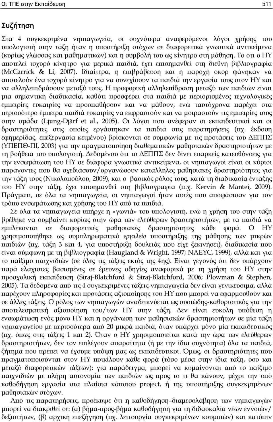 Ιδιαίτερα, η επιβράβευση και η παροχή σκορ φάνηκαν να αποτελούν ένα ισχυρό κίνητρο για να συνεχίσουν τα παιδιά την εργασία τους στον ΗΥ και να αλληλεπιδράσουν μεταξύ τους.